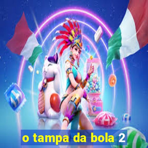 o tampa da bola 2